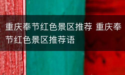 重庆奉节红色景区推荐 重庆奉节红色景区推荐语