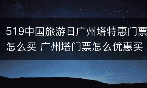519中国旅游日广州塔特惠门票怎么买 广州塔门票怎么优惠买
