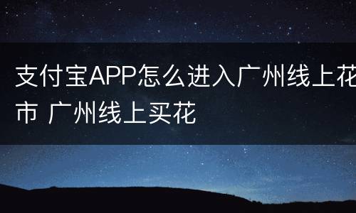 支付宝APP怎么进入广州线上花市 广州线上买花