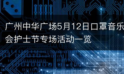 广州中华广场5月12日口罩音乐会护士节专场活动一览