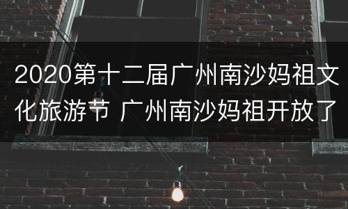 2020第十二届广州南沙妈祖文化旅游节 广州南沙妈祖开放了吗