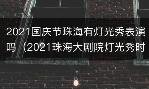 2021国庆节珠海有灯光秀表演吗（2021珠海大剧院灯光秀时间）