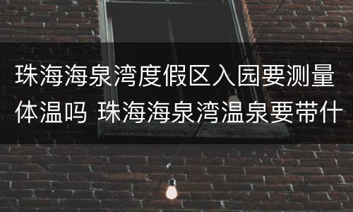 珠海海泉湾度假区入园要测量体温吗 珠海海泉湾温泉要带什么东西
