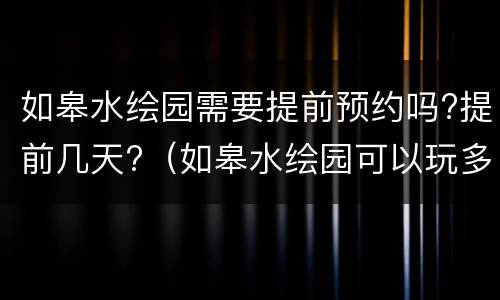 如皋水绘园需要提前预约吗?提前几天?（如皋水绘园可以玩多长时间）
