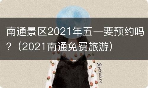 南通景区2021年五一要预约吗?（2021南通免费旅游）