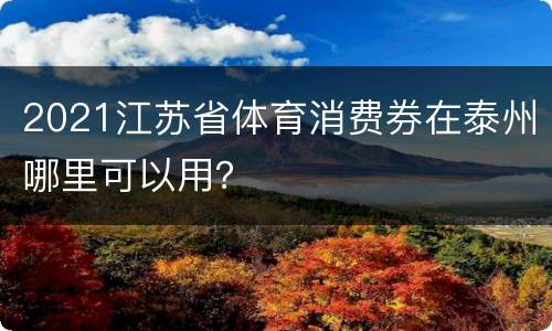 2021江苏省体育消费券在泰州哪里可以用？