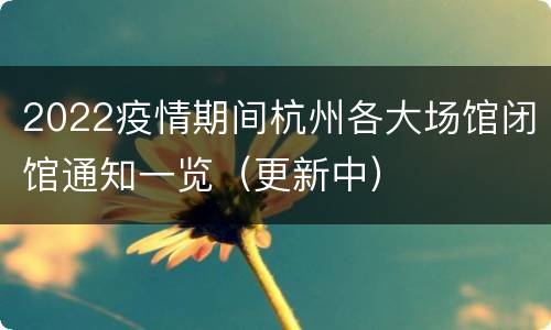 2022疫情期间杭州各大场馆闭馆通知一览（更新中）