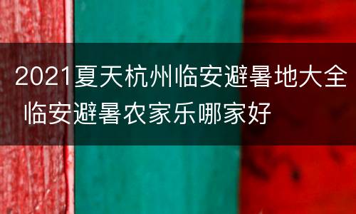2021夏天杭州临安避暑地大全 临安避暑农家乐哪家好