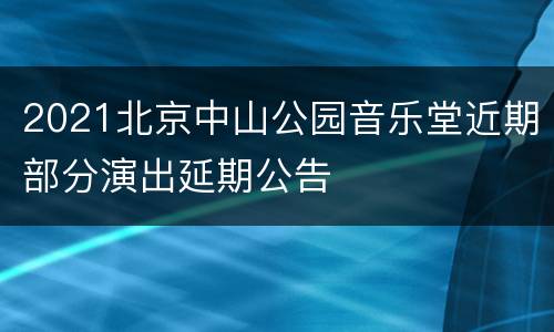 2021北京中山公园音乐堂近期部分演出延期公告