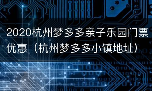 2020杭州梦多多亲子乐园门票优惠（杭州梦多多小镇地址）
