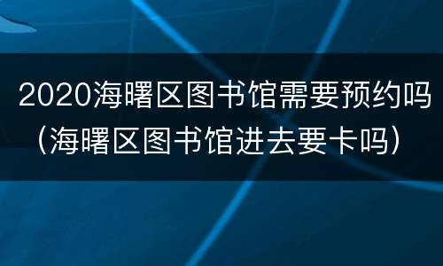 2020海曙区图书馆需要预约吗（海曙区图书馆进去要卡吗）