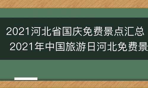 2021河北省国庆免费景点汇总 2021年中国旅游日河北免费景点
