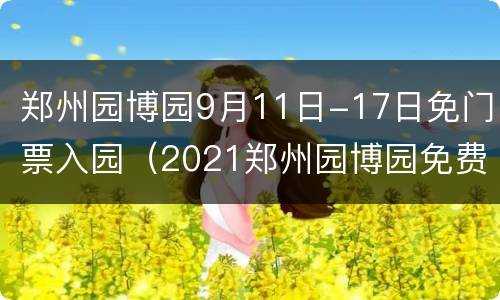 郑州园博园9月11日-17日免门票入园（2021郑州园博园免费时间表）