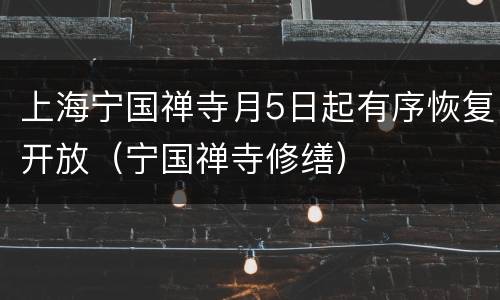 上海宁国禅寺月5日起有序恢复开放（宁国禅寺修缮）