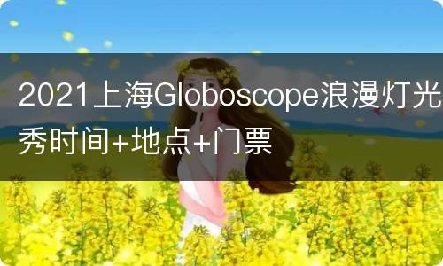 2021上海Globoscope浪漫灯光秀时间+地点+门票