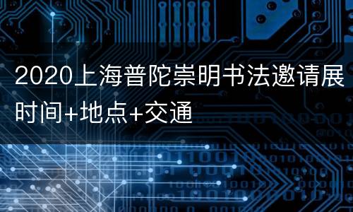 2020上海普陀崇明书法邀请展时间+地点+交通