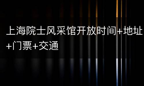 上海院士风采馆开放时间+地址+门票+交通