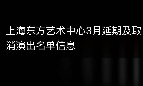 上海东方艺术中心3月延期及取消演出名单信息