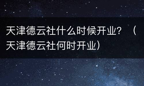 天津德云社什么时候开业？（天津德云社何时开业）
