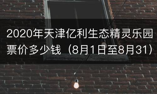 2020年天津亿利生态精灵乐园票价多少钱（8月1日至8月31）