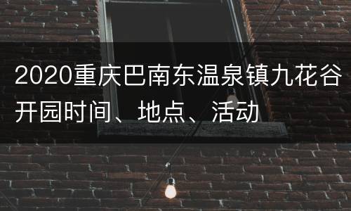 2020重庆巴南东温泉镇九花谷开园时间、地点、活动
