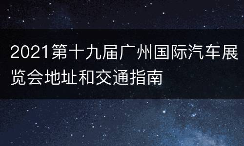2021第十九届广州国际汽车展览会地址和交通指南