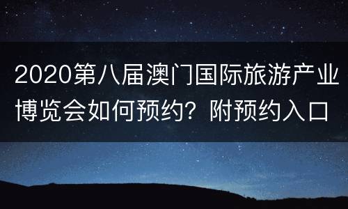 2020第八届澳门国际旅游产业博览会如何预约？附预约入口