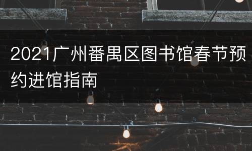 2021广州番禺区图书馆春节预约进馆指南