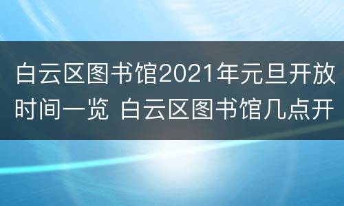 白云区图书馆2021年元旦开放时间一览 白云区图书馆几点开门