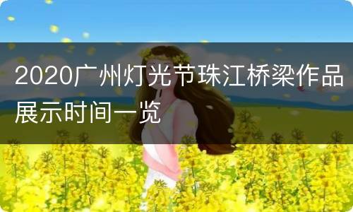 2020广州灯光节珠江桥梁作品展示时间一览