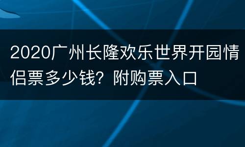 2020广州长隆欢乐世界开园情侣票多少钱？附购票入口