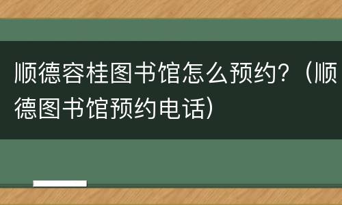 顺德容桂图书馆怎么预约?（顺德图书馆预约电话）