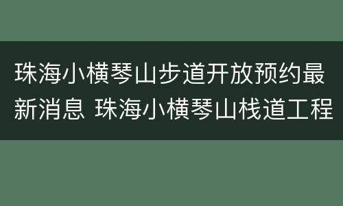 珠海小横琴山步道开放预约最新消息 珠海小横琴山栈道工程