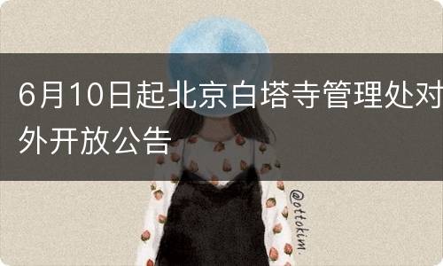 6月10日起北京白塔寺管理处对外开放公告