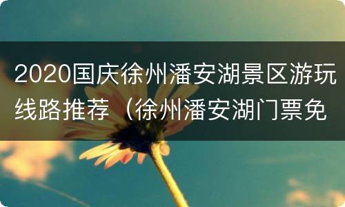 2020国庆徐州潘安湖景区游玩线路推荐（徐州潘安湖门票免费吗徐州人）