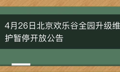 4月26日北京欢乐谷全园升级维护暂停开放公告
