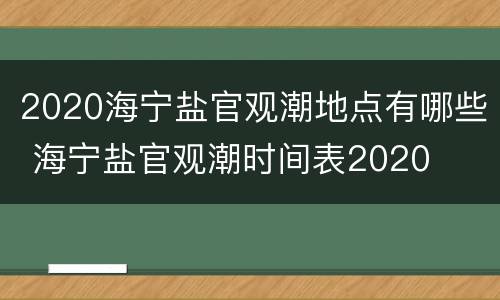 2020海宁盐官观潮地点有哪些 海宁盐官观潮时间表2020
