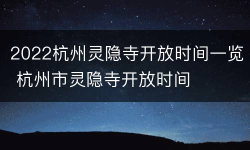 2022杭州灵隐寺开放时间一览 杭州市灵隐寺开放时间
