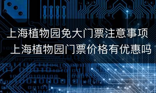 上海植物园免大门票注意事项 上海植物园门票价格有优惠吗