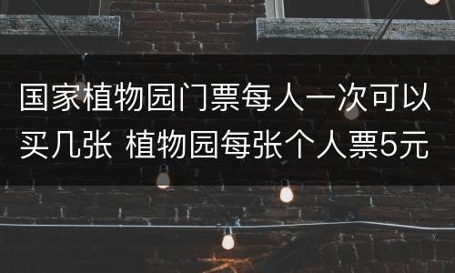 国家植物园门票每人一次可以买几张 植物园每张个人票5元