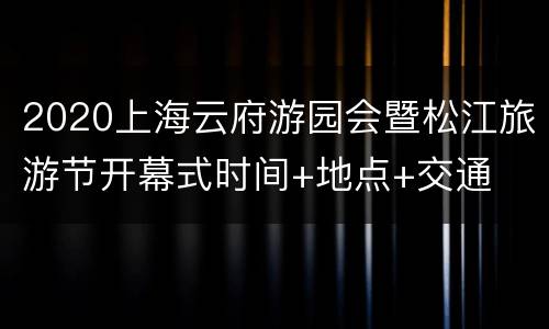 2020上海云府游园会暨松江旅游节开幕式时间+地点+交通
