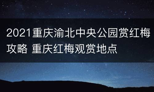 2021重庆渝北中央公园赏红梅攻略 重庆红梅观赏地点