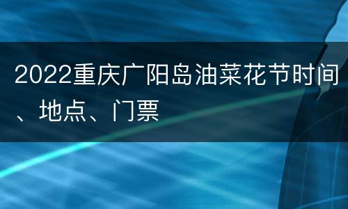 2022重庆广阳岛油菜花节时间、地点、门票