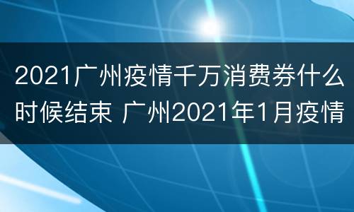 2021广州疫情千万消费券什么时候结束 广州2021年1月疫情
