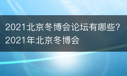 2021北京冬博会论坛有哪些? 2021年北京冬博会