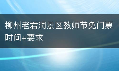 柳州老君洞景区教师节免门票时间+要求