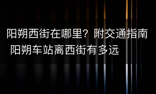 阳朔西街在哪里？附交通指南 阳朔车站离西街有多远