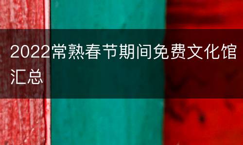 2022常熟春节期间免费文化馆汇总