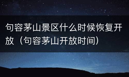 句容茅山景区什么时候恢复开放（句容茅山开放时间）