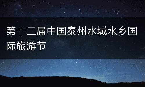 第十二届中国泰州水城水乡国际旅游节